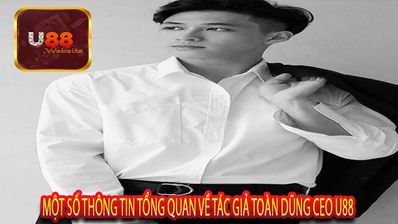 Tác Giả Toàn Dũng CEO U88 | Người Sáng Lập Nhà Cái Tài Ba 2 Một số thông tin tổng quan về tác giả Toàn Dũng CEO U88